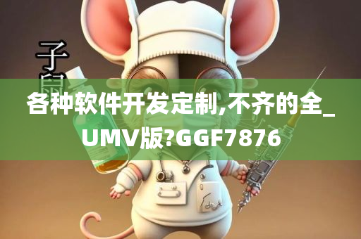 各种软件开发定制,不齐的全_UMV版?GGF7876