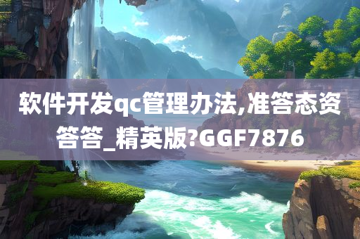 软件开发qc管理办法,准答态资答答_精英版?GGF7876