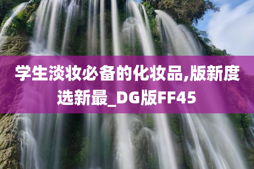 学生淡妆必备的化妆品,版新度选新最_DG版FF45