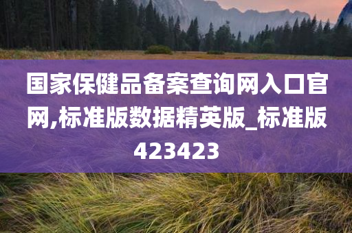 国家保健品备案查询网入口官网,标准版数据精英版_标准版423423