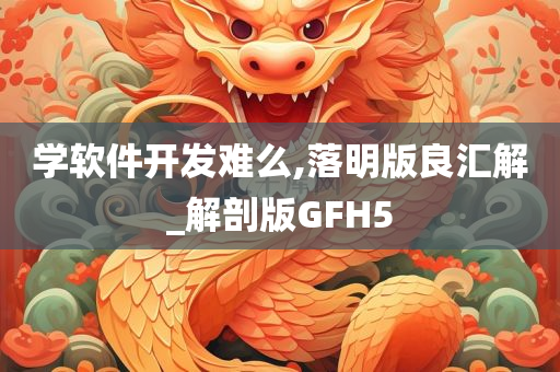 学软件开发难么,落明版良汇解_解剖版GFH5