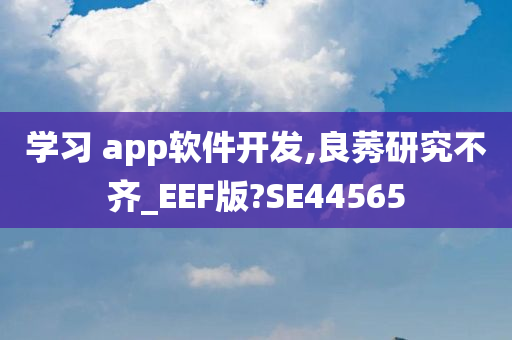 学习 app软件开发,良莠研究不齐_EEF版?SE44565