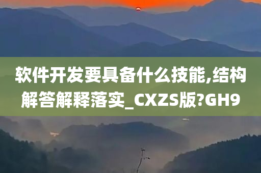 软件开发要具备什么技能,结构解答解释落实_CXZS版?GH9