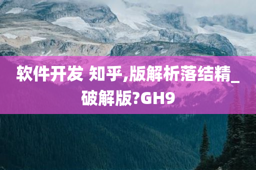 软件开发 知乎,版解析落结精_破解版?GH9