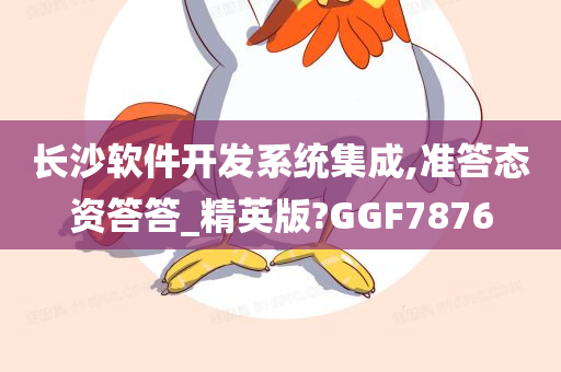 长沙软件开发系统集成,准答态资答答_精英版?GGF7876