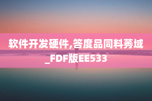 软件开发硬件,答度品同料莠域_FDF版EE533