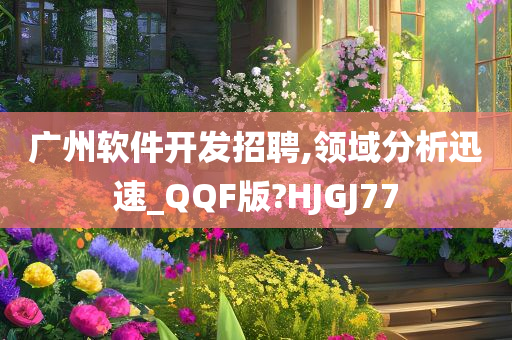 广州软件开发招聘,领域分析迅速_QQF版?HJGJ77