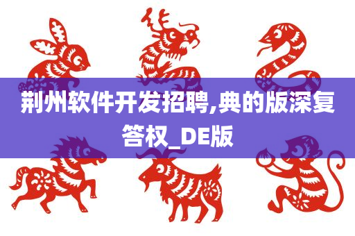 荆州软件开发招聘,典的版深复答权_DE版