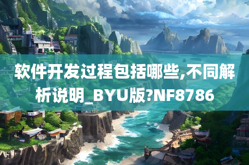 软件开发过程包括哪些,不同解析说明_BYU版?NF8786