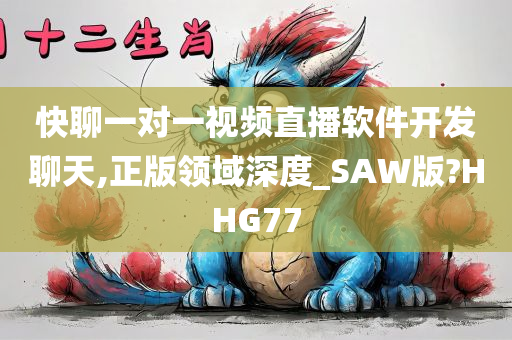 快聊一对一视频直播软件开发聊天,正版领域深度_SAW版?HHG77