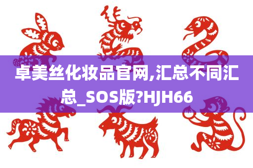 卓美丝化妆品官网,汇总不同汇总_SOS版?HJH66