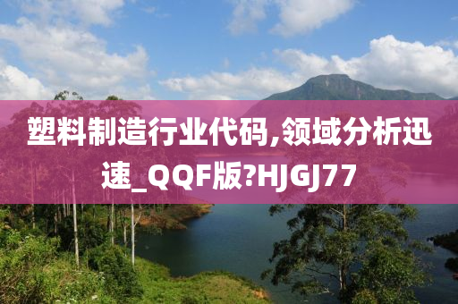 塑料制造行业代码,领域分析迅速_QQF版?HJGJ77