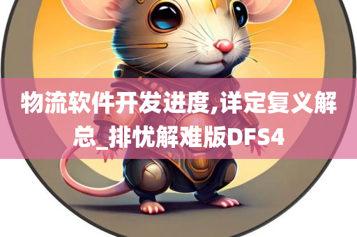 物流软件开发进度,详定复义解总_排忧解难版DFS4