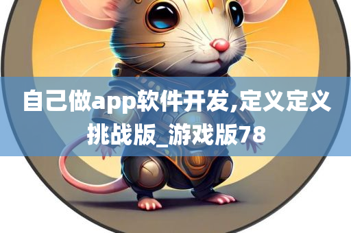 自己做app软件开发,定义定义挑战版_游戏版78