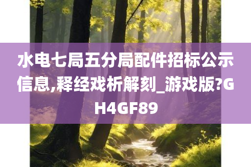 水电七局五分局配件招标公示信息,释经戏析解刻_游戏版?GH4GF89