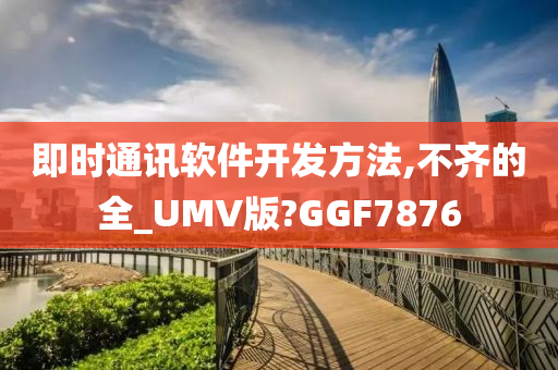 即时通讯软件开发方法,不齐的全_UMV版?GGF7876