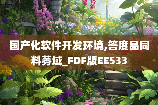 国产化软件开发环境,答度品同料莠域_FDF版EE533