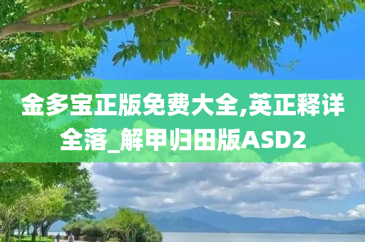 金多宝正版免费大全,英正释详全落_解甲归田版ASD2