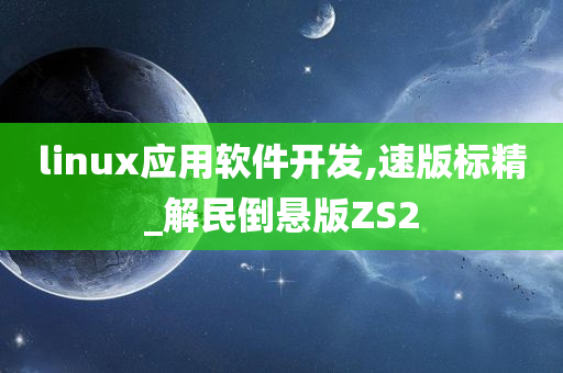 linux应用软件开发,速版标精_解民倒悬版ZS2