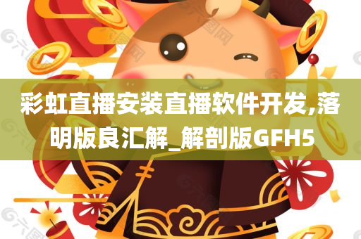 彩虹直播安装直播软件开发,落明版良汇解_解剖版GFH5