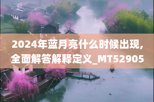 2024年蓝月亮什么时候出现,全面解答解释定义_MT529050