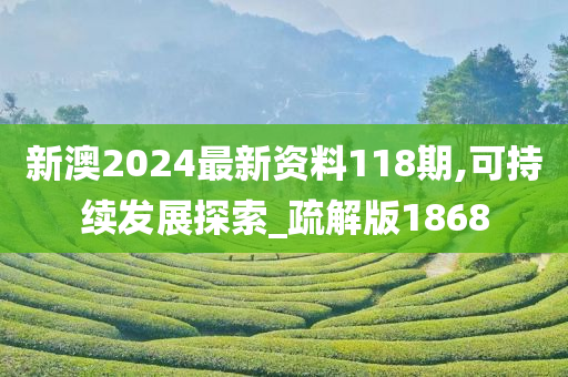 新澳2024最新资料118期,可持续发展探索_疏解版1868