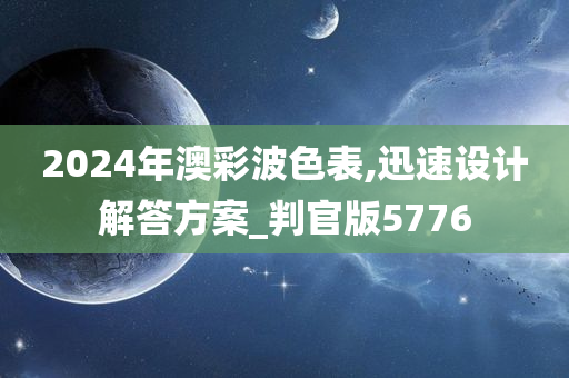 2024年澳彩波色表,迅速设计解答方案_判官版5776