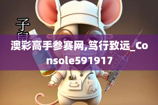 澳彩高手参赛网,笃行致远_Console591917