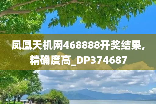 凤凰天机网468888开奖结果,精确度高_DP374687