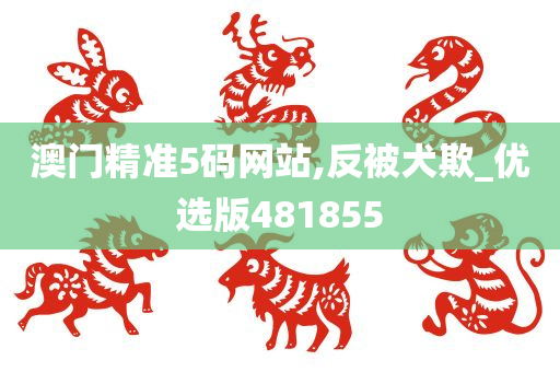 澳门精准5码网站,反被犬欺_优选版481855