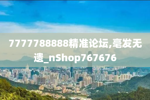 7777788888精准论坛,毫发无遗_nShop767676