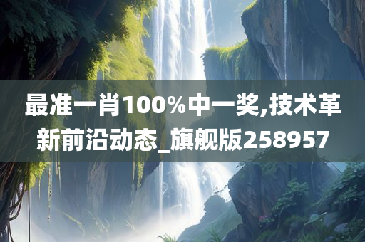 最准一肖100%中一奖,技术革新前沿动态_旗舰版258957