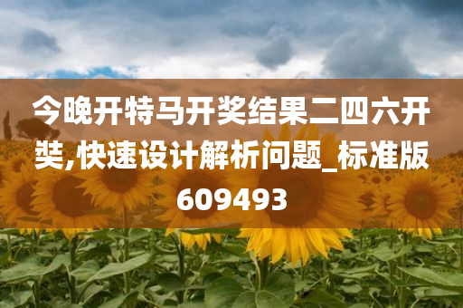 今晚开特马开奖结果二四六开奘,快速设计解析问题_标准版609493