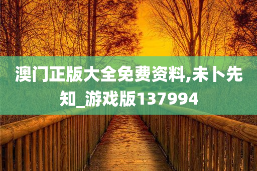 澳门正版大全免费资料,未卜先知_游戏版137994