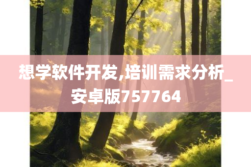 想学软件开发,培训需求分析_安卓版757764