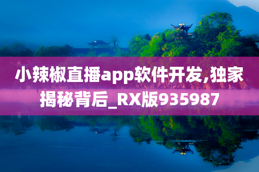 小辣椒直播app软件开发,独家揭秘背后_RX版935987