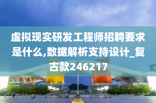 虚拟现实研发工程师招聘要求是什么,数据解析支持设计_复古款246217