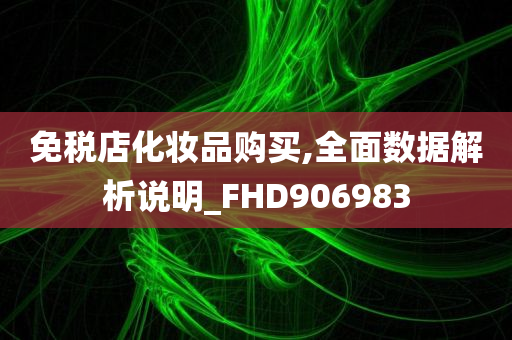 免税店化妆品购买,全面数据解析说明_FHD906983