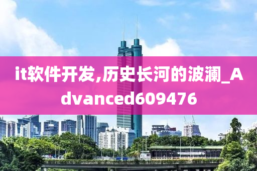 it软件开发,历史长河的波澜_Advanced609476