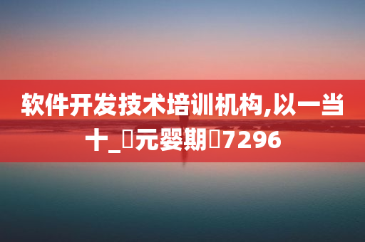 软件开发技术培训机构,以一当十_‌元婴期‌7296