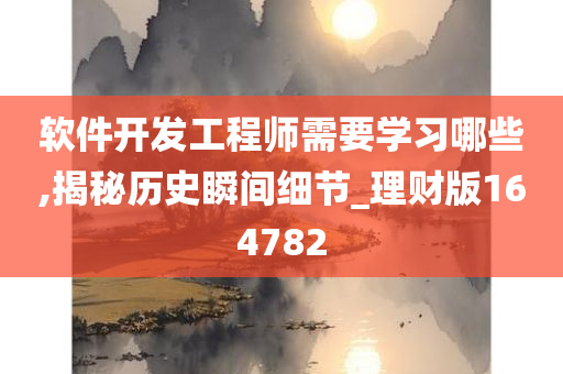 软件开发工程师需要学习哪些,揭秘历史瞬间细节_理财版164782