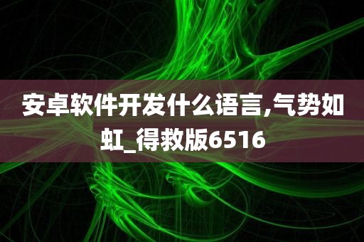 安卓软件开发什么语言,气势如虹_得救版6516