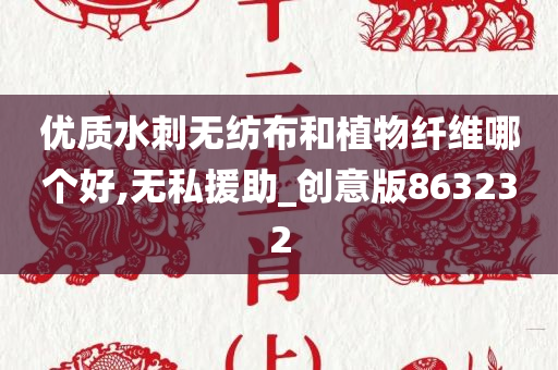 优质水刺无纺布和植物纤维哪个好,无私援助_创意版863232