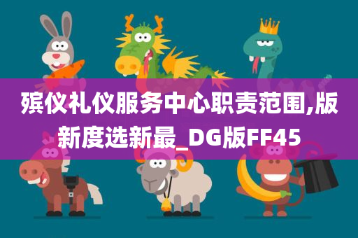 殡仪礼仪服务中心职责范围,版新度选新最_DG版FF45