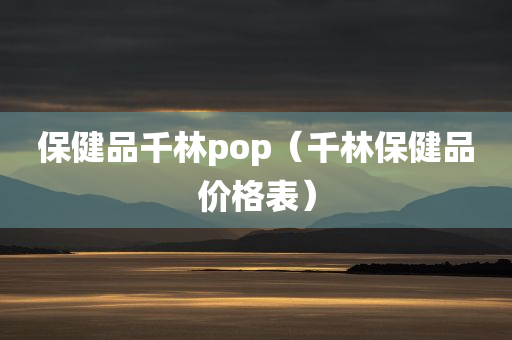 保健品千林pop（千林保健品价格表）