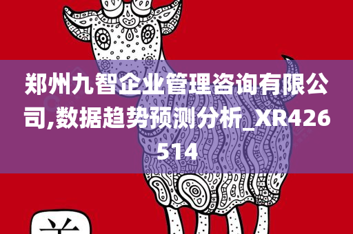 郑州九智企业管理咨询有限公司,数据趋势预测分析_XR426514