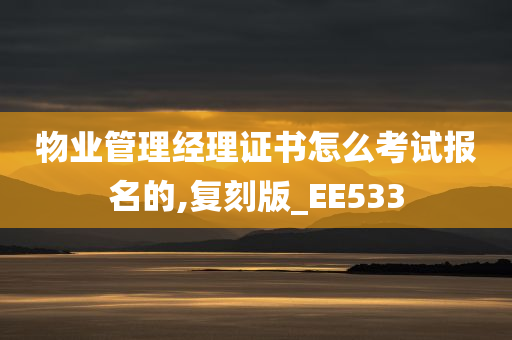 物业管理经理证书怎么考试报名的,复刻版_EE533