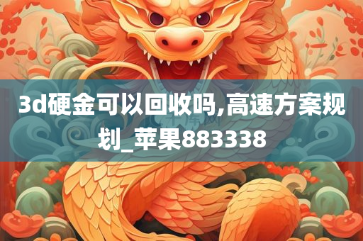 3d硬金可以回收吗,高速方案规划_苹果883338