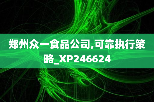 郑州众一食品公司,可靠执行策略_XP246624