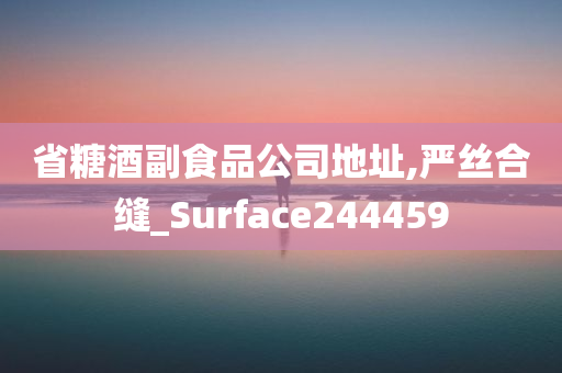 省糖酒副食品公司地址,严丝合缝_Surface244459